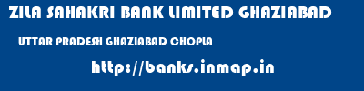 ZILA SAHAKRI BANK LIMITED GHAZIABAD  UTTAR PRADESH GHAZIABAD CHOPLA   banks information 